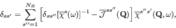 \begin{displaymath}
\delta_{ss'}=
\sum_{s''=1}^{N_B}\left[
\delta_{ss''}[\overli...
...athbf Q})
\right]
\overline{\chi}^{s''s'}({\mathbf Q},\omega),
\end{displaymath}