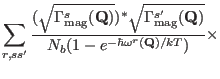 $\displaystyle \sum_{r,ss'}
\frac{(\sqrt{\Gamma_{\rm mag}^s(\mathbf Q)})^\ast\sq...
...{\rm mag}^{s'}(\mathbf Q)} }
{N_b(1-e^{-\hbar{\omega^r}(\mathbf Q)/kT})} \times$