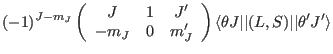 $\displaystyle (-1)^{J-m_J}
\left( \begin{array}{ccc} J&1&J' \\  -m_J&0&m'_J \end{array} \right) \langle \theta J\vert\vert(L,S)\vert\vert\theta'J'\rangle$